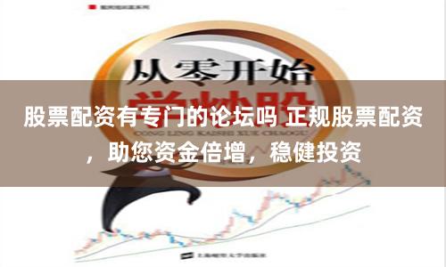 股票配资有专门的论坛吗 正规股票配资，助您资金倍增，稳健投资