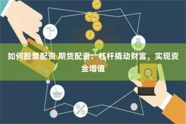 如何股票配资 期货配资：杠杆撬动财富，实现资金增值