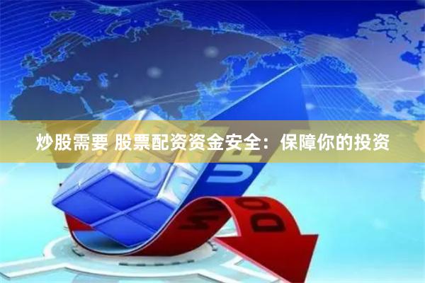 炒股需要 股票配资资金安全：保障你的投资