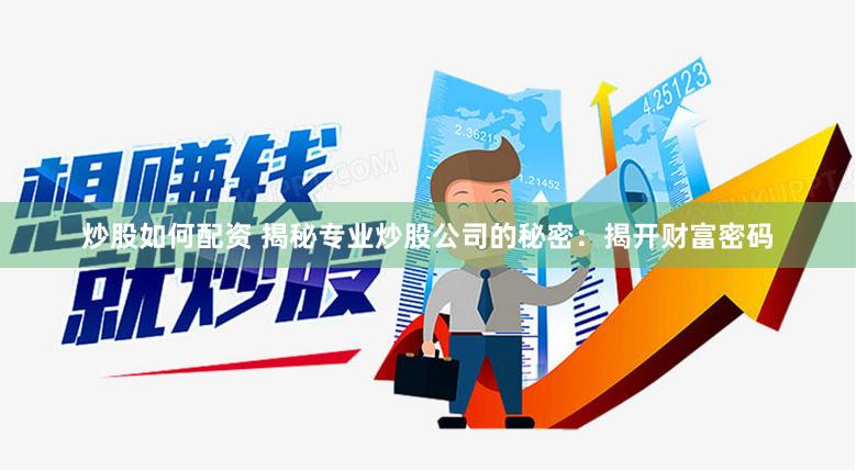 炒股如何配资 揭秘专业炒股公司的秘密：揭开财富密码