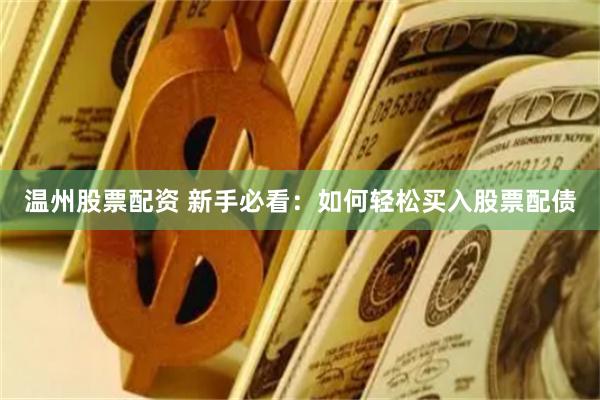 温州股票配资 新手必看：如何轻松买入股票配债