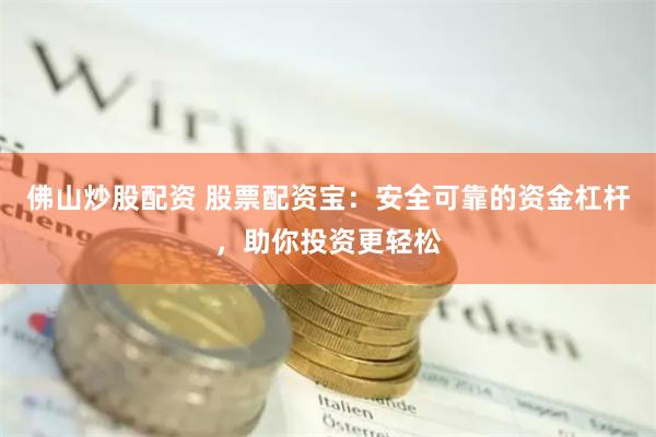佛山炒股配资 股票配资宝：安全可靠的资金杠杆，助你投资更轻松