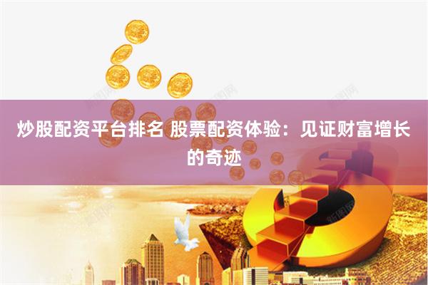 炒股配资平台排名 股票配资体验：见证财富增长的奇迹