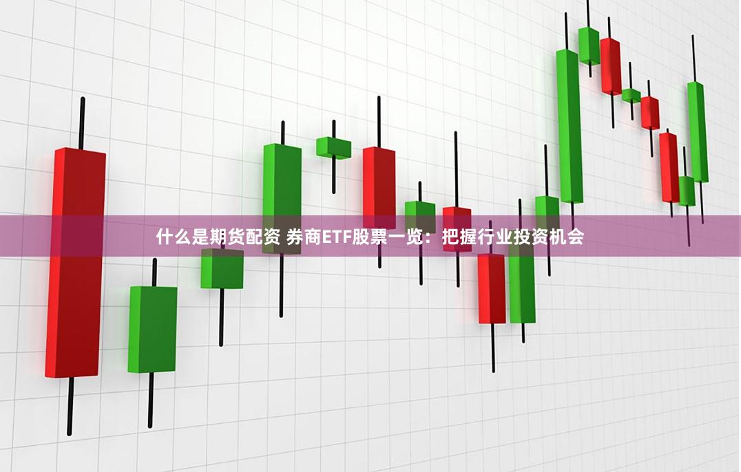 什么是期货配资 券商ETF股票一览：把握行业投资机会