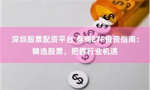 深圳股票配资平台 券商ETF投资指南：精选股票，把握行业机遇