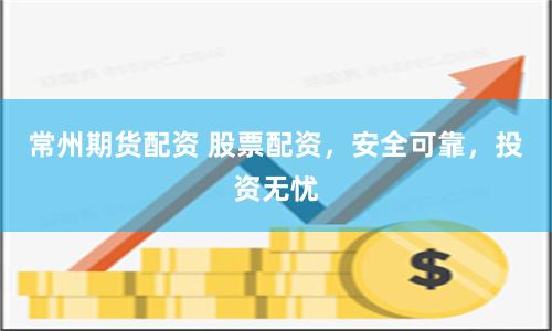 常州期货配资 股票配资，安全可靠，投资无忧