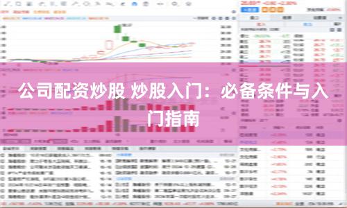 公司配资炒股 炒股入门：必备条件与入门指南