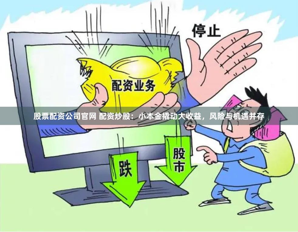 股票配资公司官网 配资炒股：小本金撬动大收益，风险与机遇并存