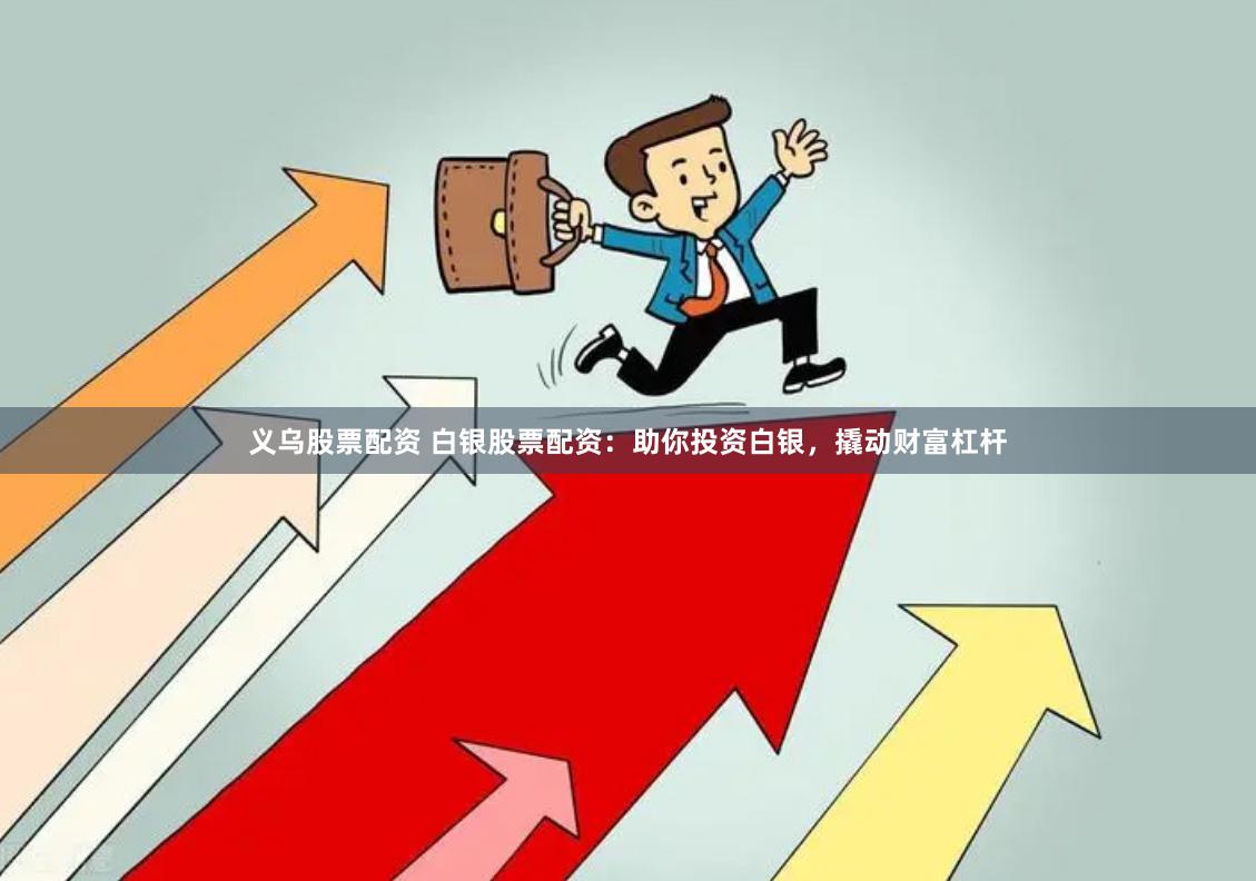 义乌股票配资 白银股票配资：助你投资白银，撬动财富杠杆