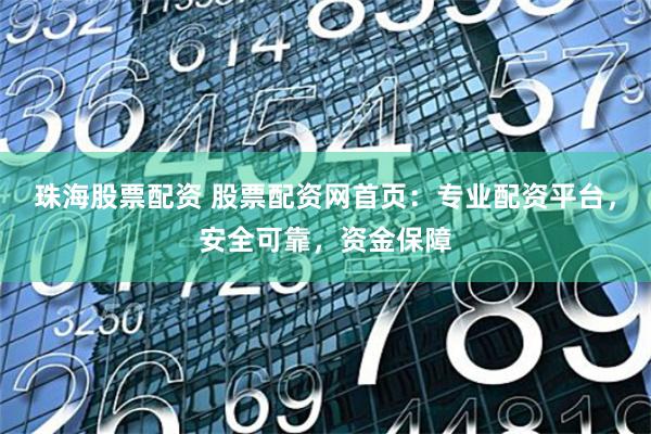 珠海股票配资 股票配资网首页：专业配资平台，安全可靠，资金保障
