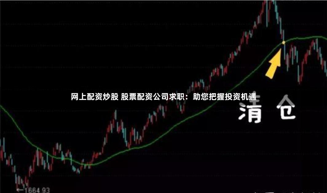 网上配资炒股 股票配资公司求职：助您把握投资机遇