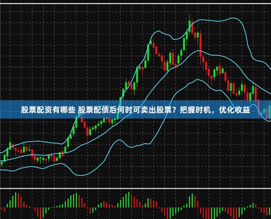 股票配资有哪些 股票配债后何时可卖出股票？把握时机，优化收益