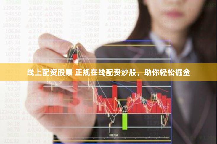 线上配资股票 正规在线配资炒股，助你轻松掘金