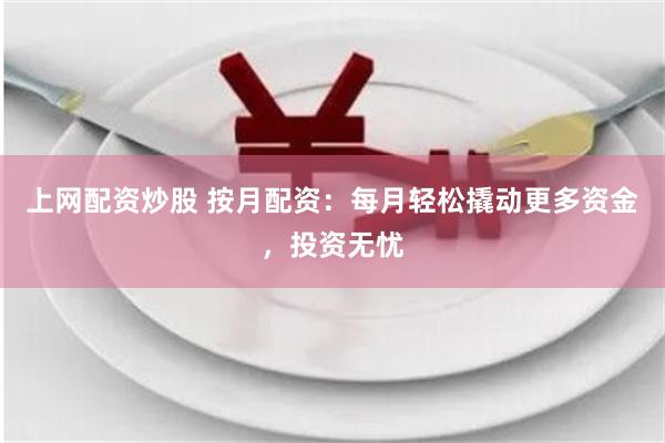 上网配资炒股 按月配资：每月轻松撬动更多资金，投资无忧
