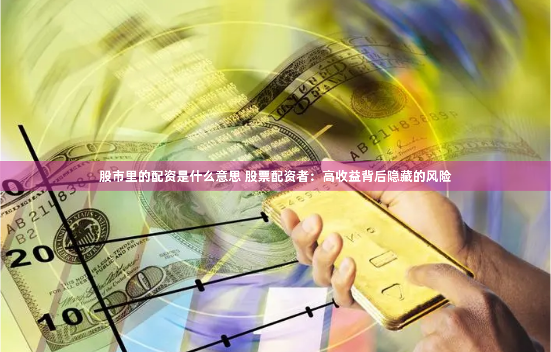 股市里的配资是什么意思 股票配资者：高收益背后隐藏的风险