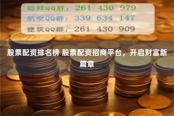 股票配资排名榜 股票配资招商平台，开启财富新篇章