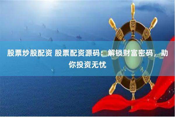 股票炒股配资 股票配资源码：解锁财富密码，助你投资无忧