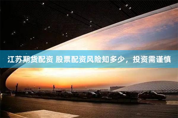 江苏期货配资 股票配资风险知多少，投资需谨慎