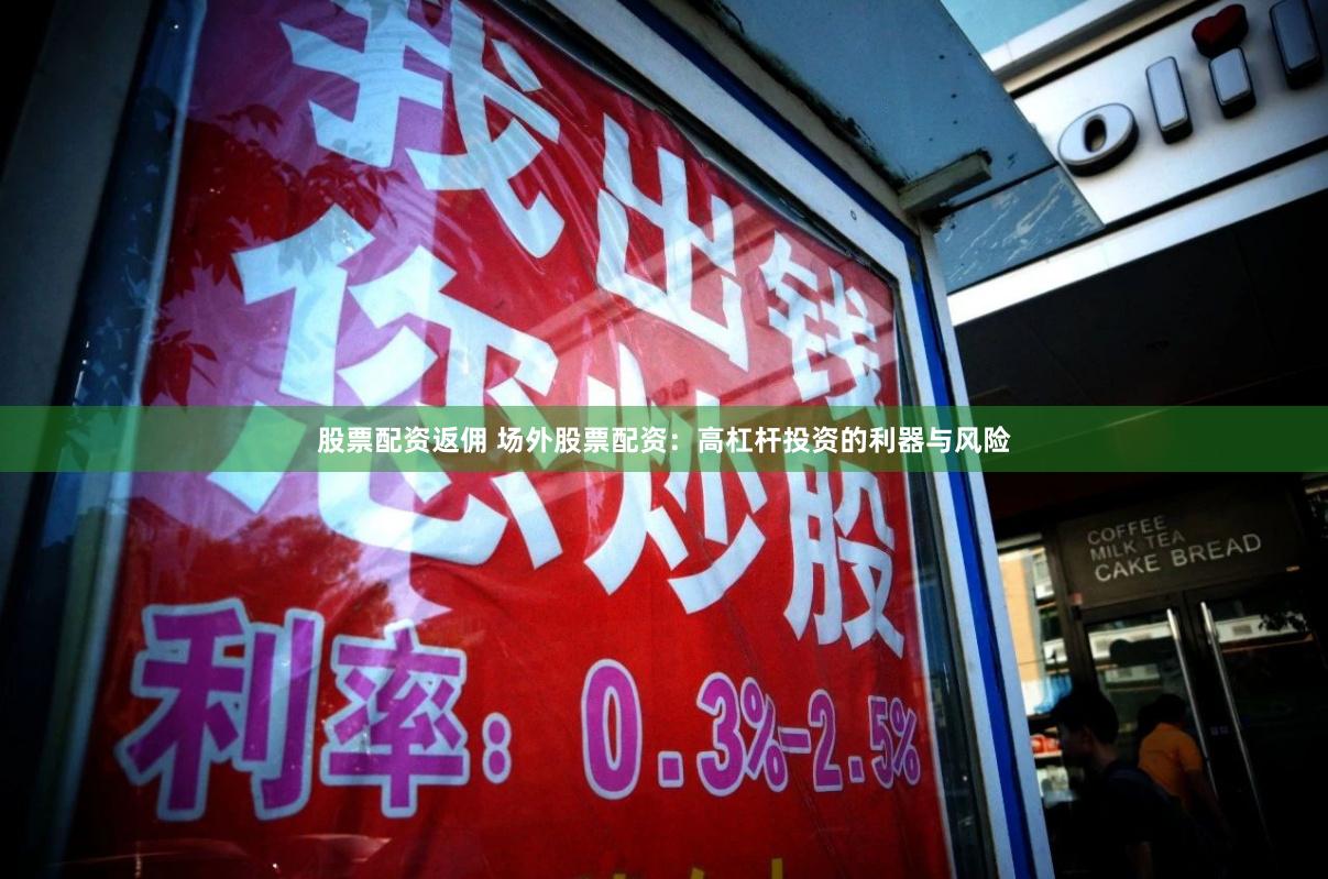 股票配资返佣 场外股票配资：高杠杆投资的利器与风险