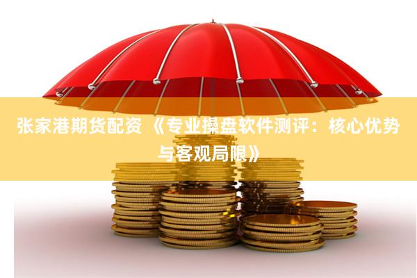 张家港期货配资 《专业操盘软件测评：核心优势与客观局限》