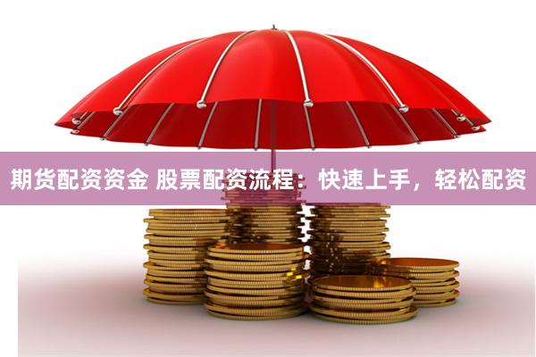 期货配资资金 股票配资流程：快速上手，轻松配资