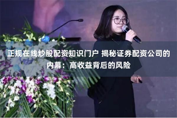 正规在线炒股配资知识门户 揭秘证券配资公司的内幕：高收益背后的风险