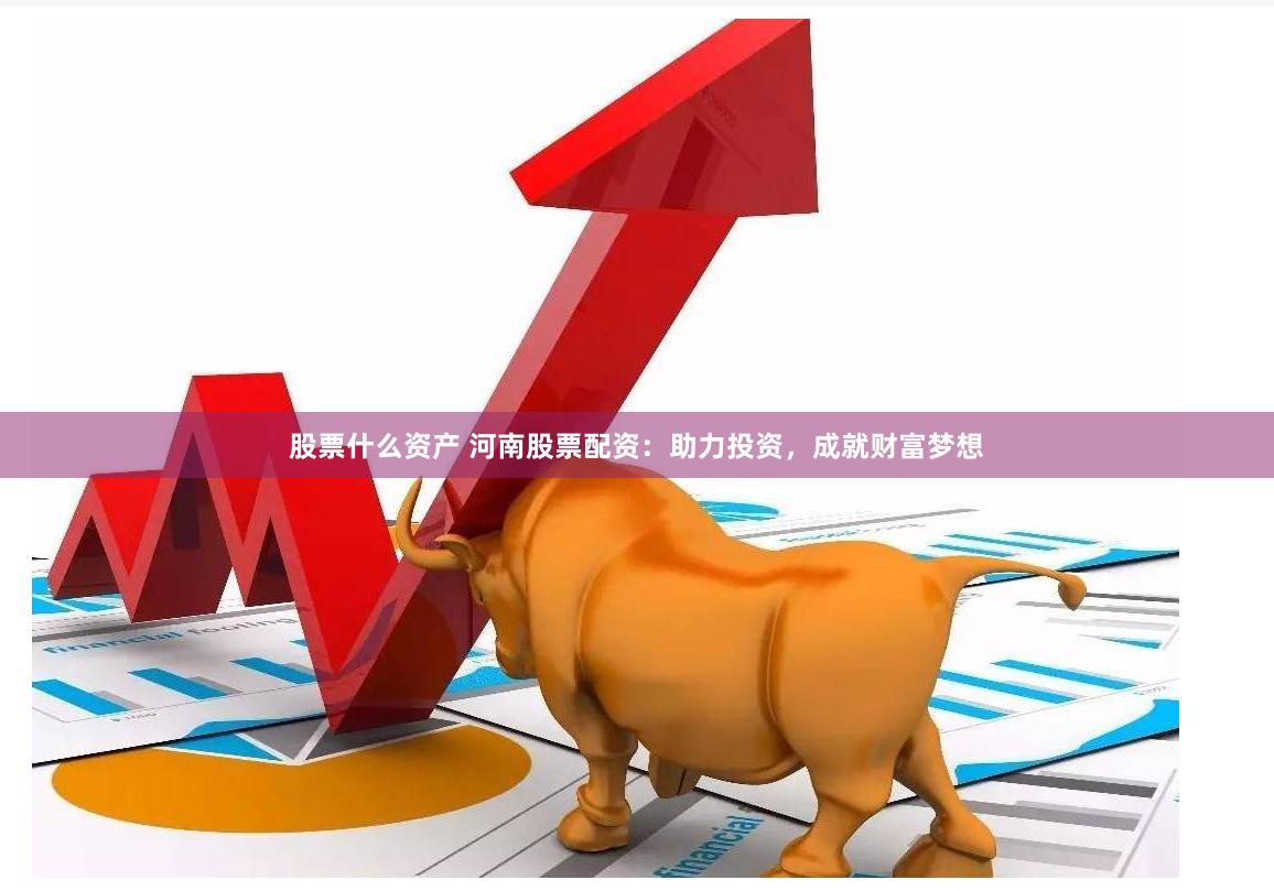 股票什么资产 河南股票配资：助力投资，成就财富梦想