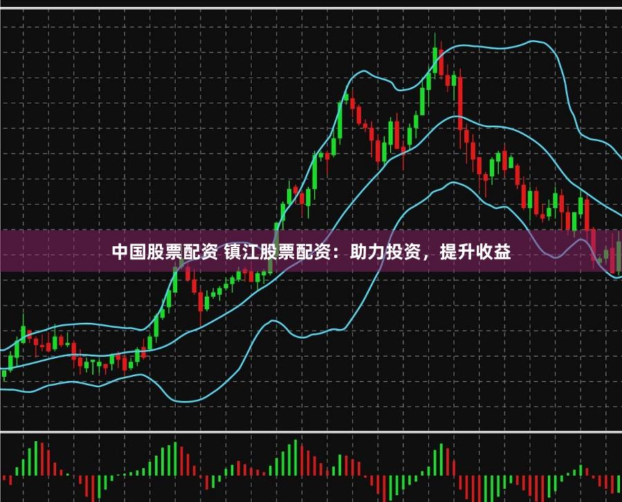 中国股票配资 镇江股票配资：助力投资，提升收益