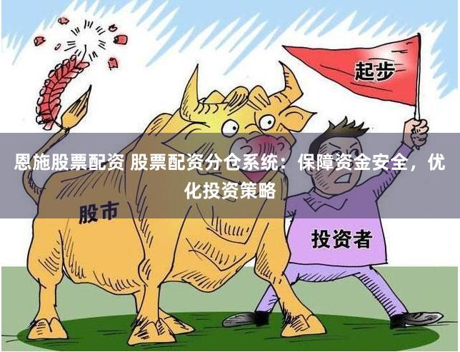恩施股票配资 股票配资分仓系统：保障资金安全，优化投资策略