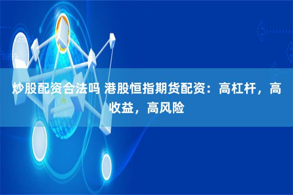 炒股配资合法吗 港股恒指期货配资：高杠杆，高收益，高风险