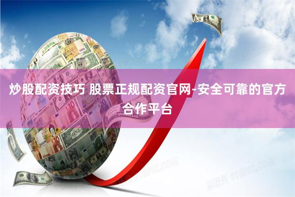炒股配资技巧 股票正规配资官网-安全可靠的官方合作平台