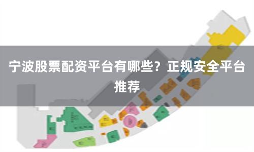 宁波股票配资平台有哪些？正规安全平台推荐
