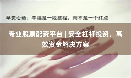 专业股票配资平台 | 安全杠杆投资，高效资金解决方案