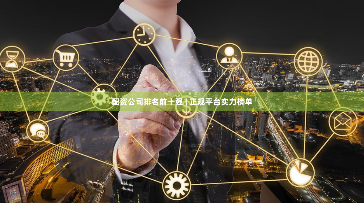 配资公司排名前十强 | 正规平台实力榜单