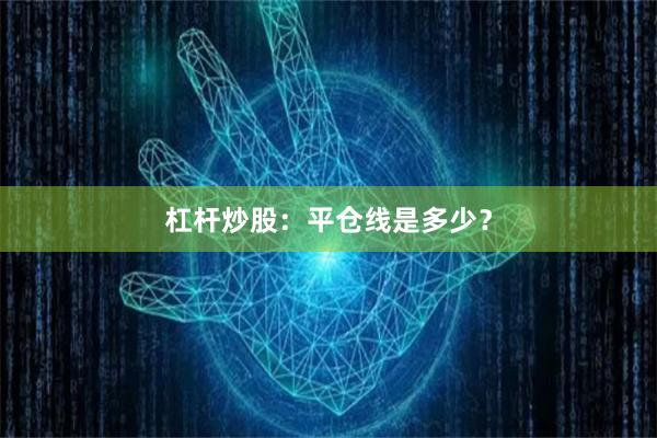 杠杆炒股：平仓线是多少？