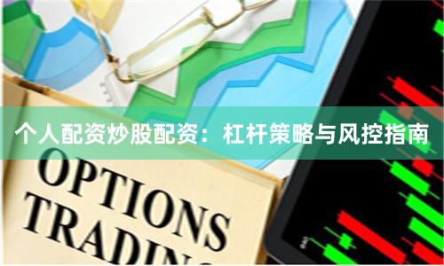 个人配资炒股配资：杠杆策略与风控指南