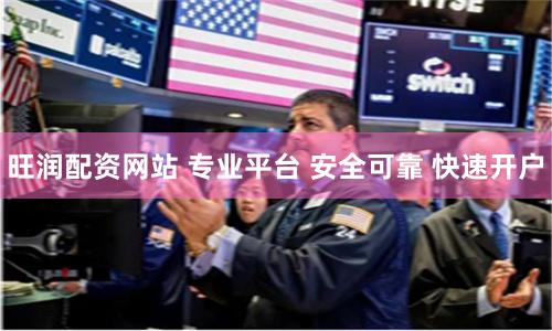 旺润配资网站 专业平台 安全可靠 快速开户