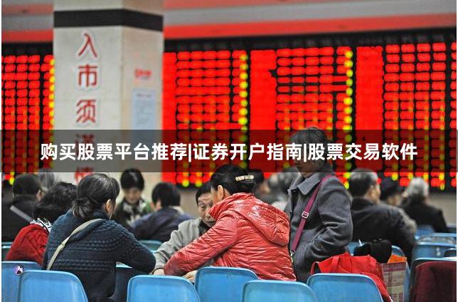 购买股票平台推荐|证券开户指南|股票交易软件