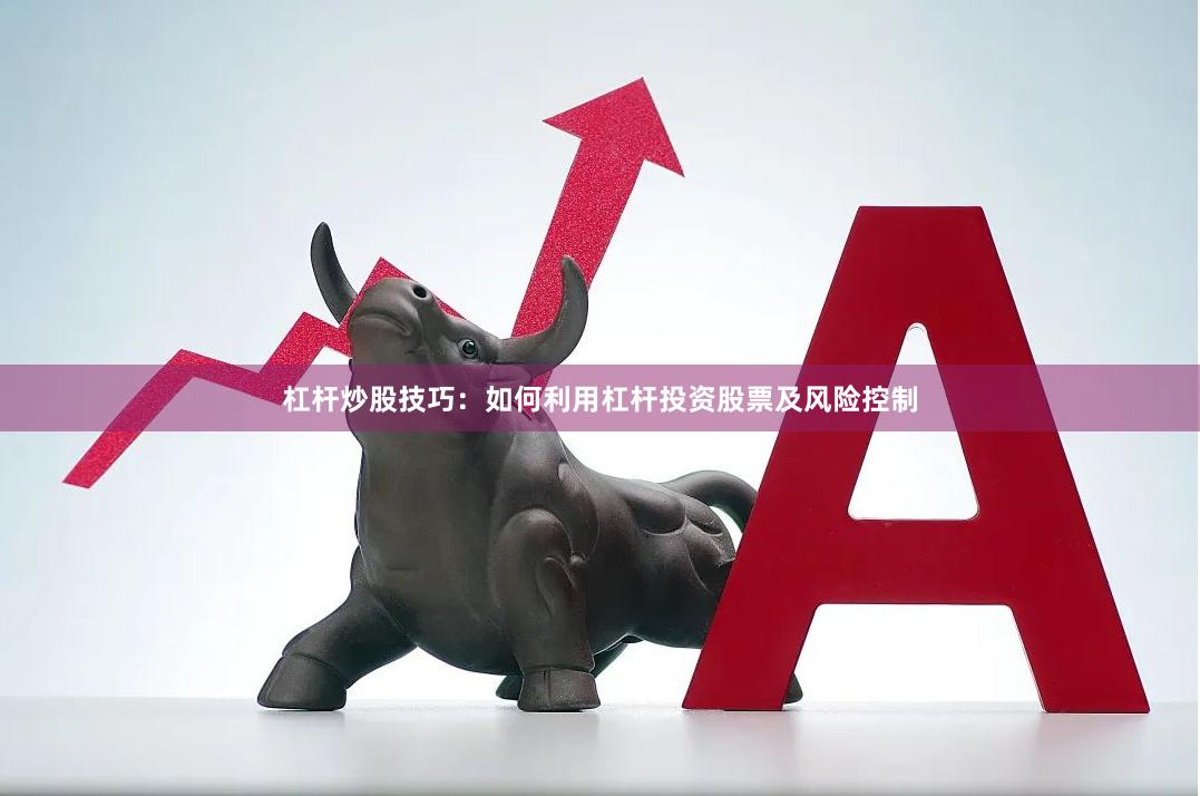 杠杆炒股技巧：如何利用杠杆投资股票及风险控制