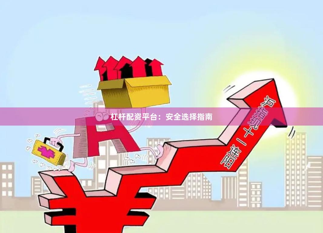 杠杆配资平台：安全选择指南