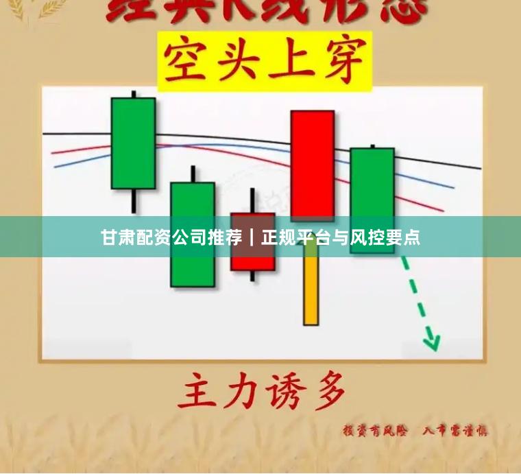 甘肃配资公司推荐｜正规平台与风控要点