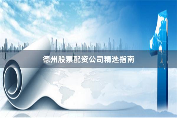 德州股票配资公司精选指南