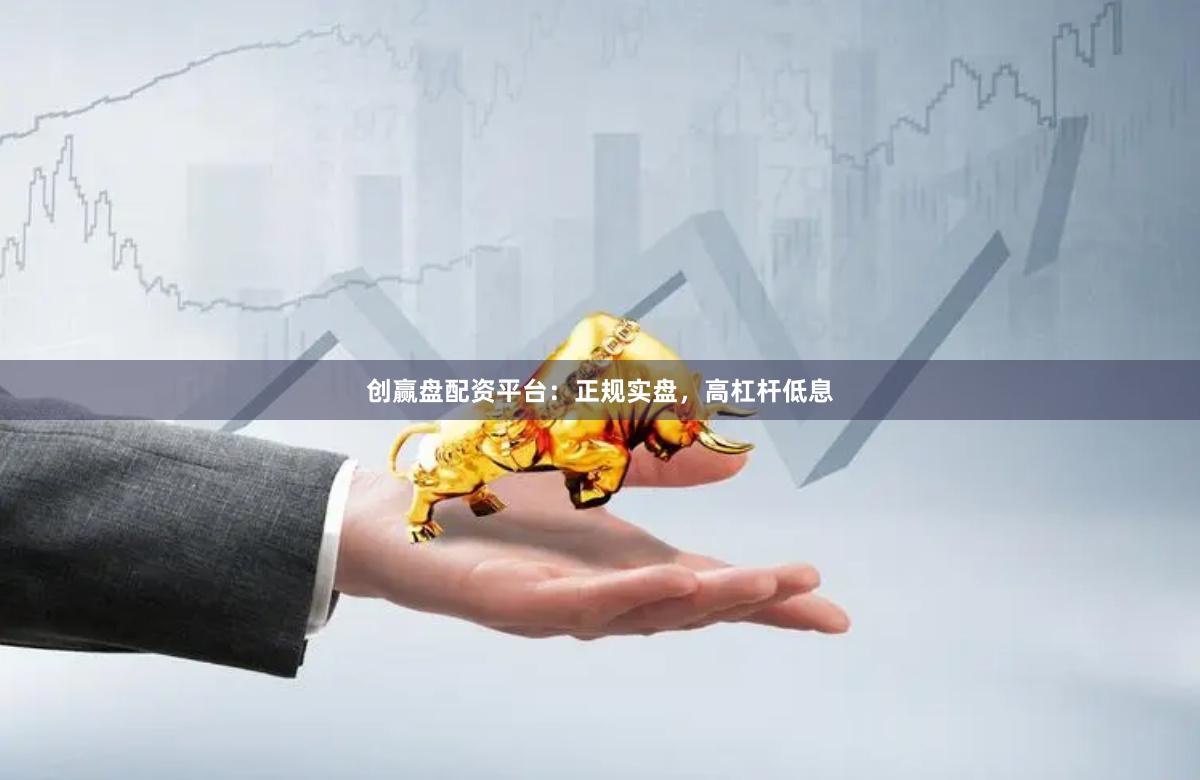 创赢盘配资平台：正规实盘，高杠杆低息