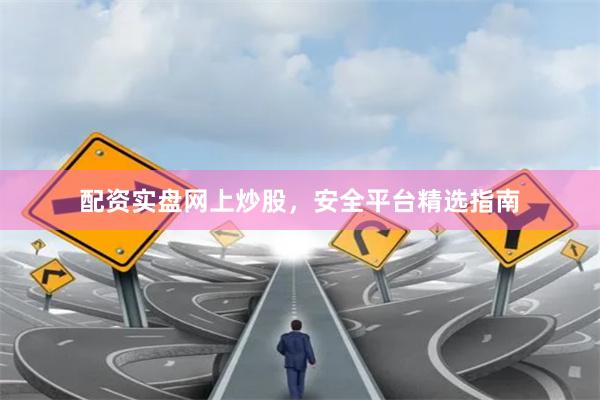 配资实盘网上炒股，安全平台精选指南