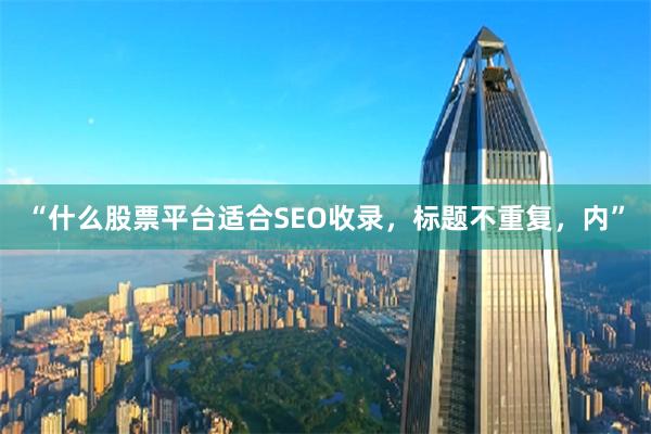 “什么股票平台适合SEO收录，标题不重复，内”