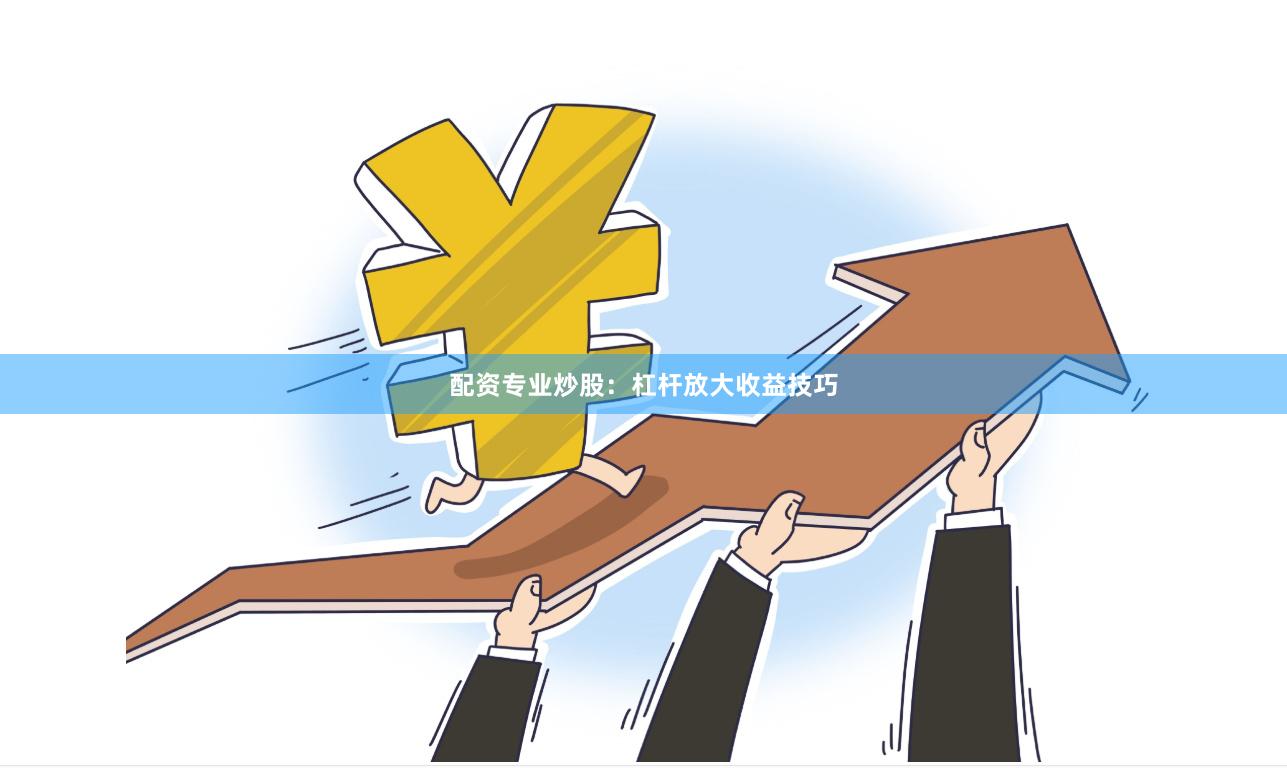 配资专业炒股：杠杆放大收益技巧