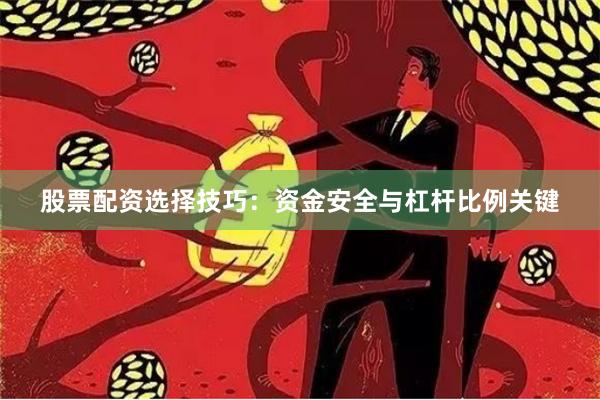 股票配资选择技巧：资金安全与杠杆比例关键