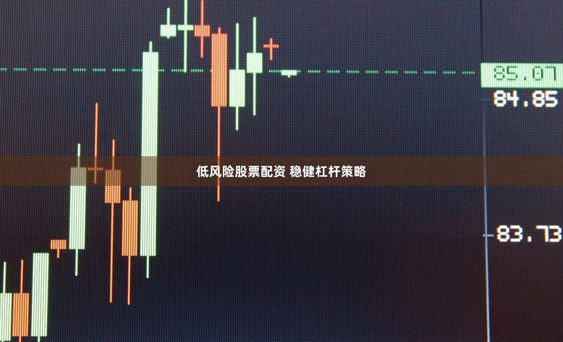 低风险股票配资 稳健杠杆策略