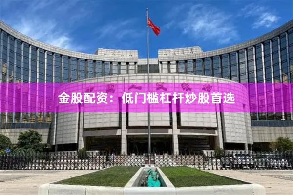 金股配资：低门槛杠杆炒股首选