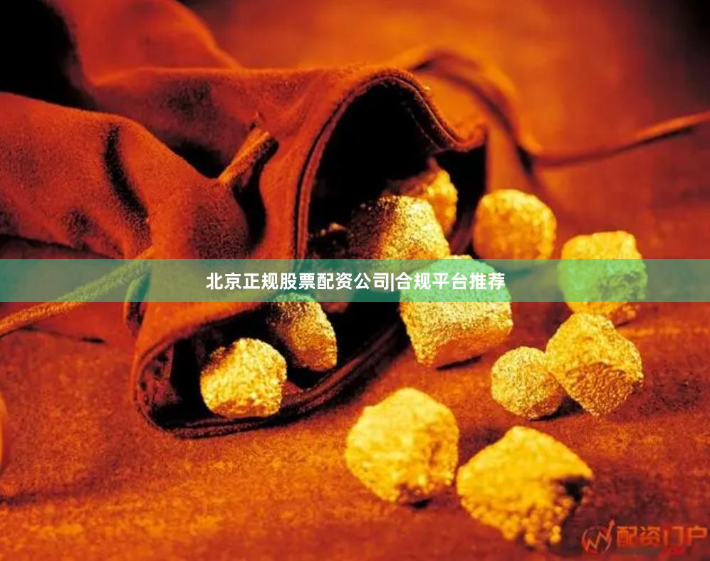 北京正规股票配资公司|合规平台推荐